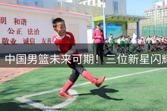 中国男篮未来可期！三位新星闪耀NCAA舞台
