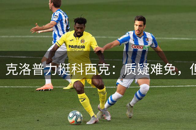 克洛普力挺科西克：质疑难免，但能力出众