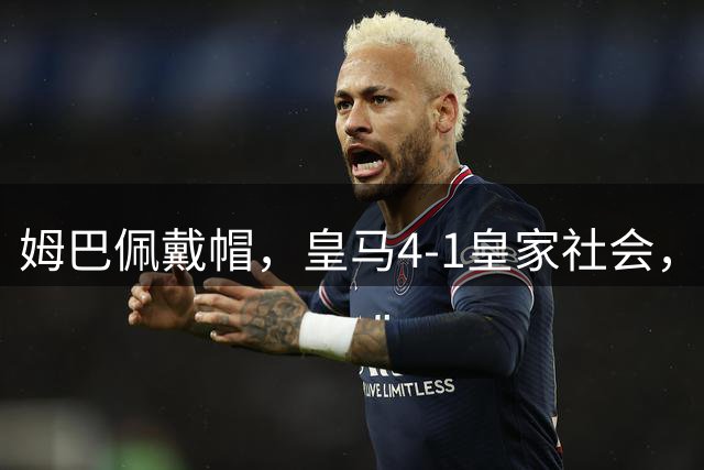 姆巴佩戴帽，皇马4-1皇家社会，穆帅回归执教首次率队豪取5连胜