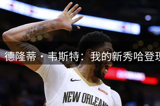 德隆蒂·韦斯特：我的新秀哈登现在也去骑士了，我永远爱克利夫兰