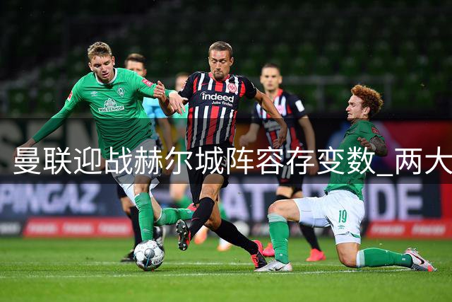 曼联迎战赫尔城阵容存变数 两大将复出芒特或缺席