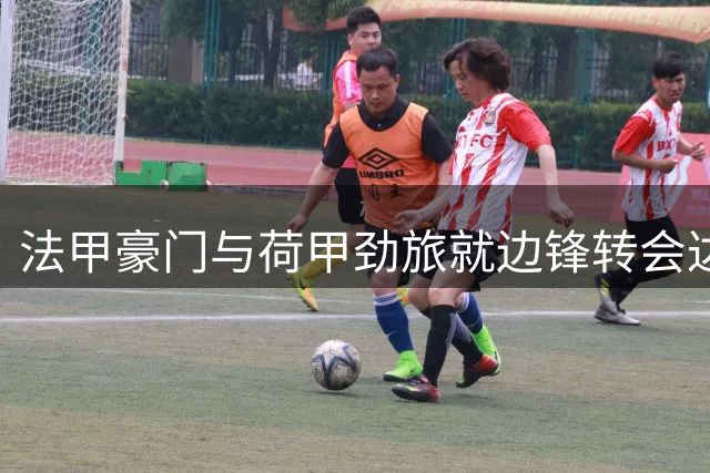 法甲豪门与荷甲劲旅就边锋转会达成初步共识