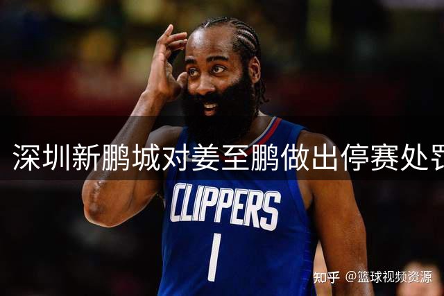 深圳新鹏城对姜至鹏做出停赛处罚 因其多次违反队规