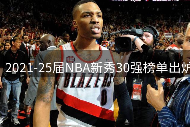 2021-25届NBA新秀30强榜单出炉 文班亚马领衔众新星